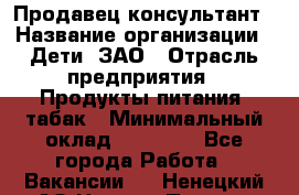 Продавец-консультант › Название организации ­ Дети, ЗАО › Отрасль предприятия ­ Продукты питания, табак › Минимальный оклад ­ 27 000 - Все города Работа » Вакансии   . Ненецкий АО,Нижняя Пеша с.